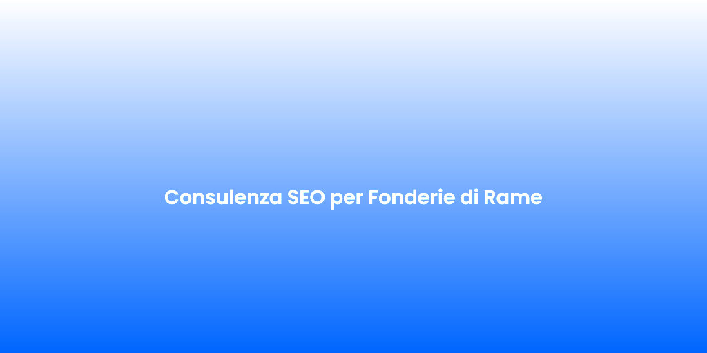 Consulenza SEO per Fonderie di Rame