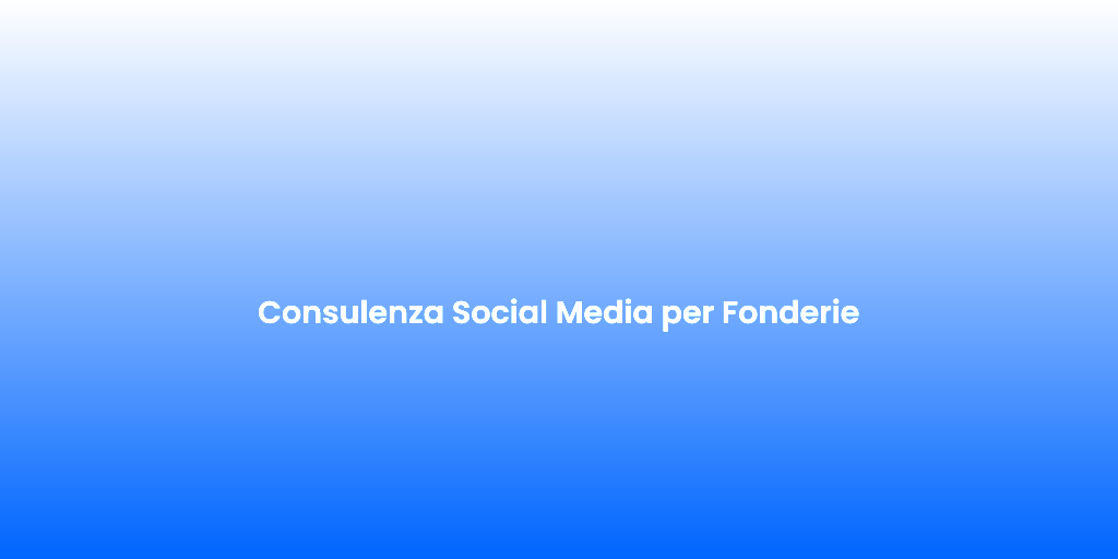 Consulenza Social Media per Fonderie