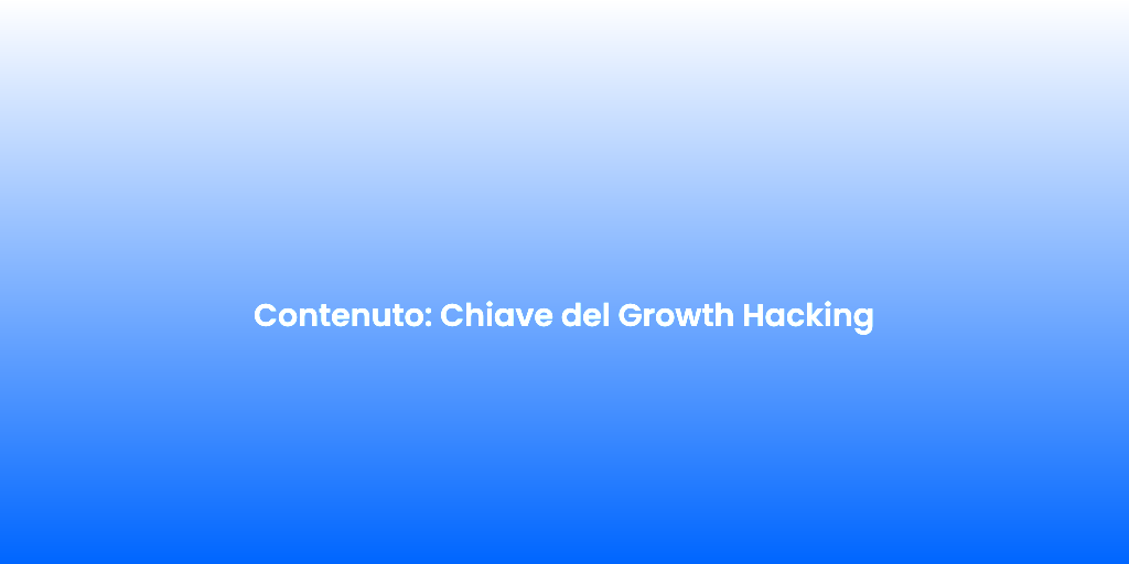 Contenuto Chiave del Growth Hacking