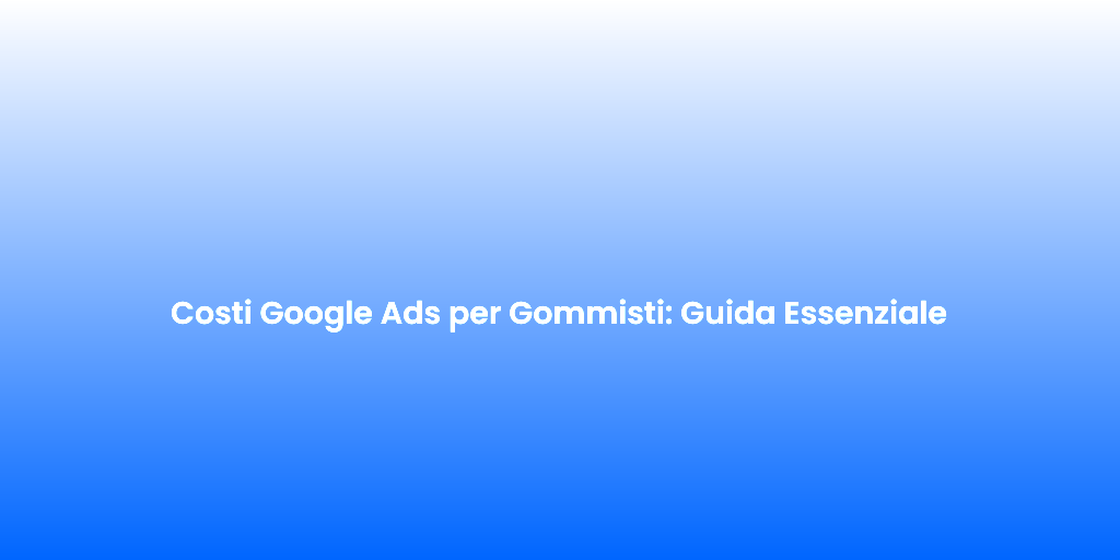 Costi Google Ads per Gommisti Guida Essenziale 1