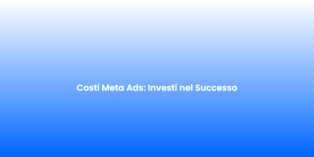 Costi Meta Ads Investi nel Successo