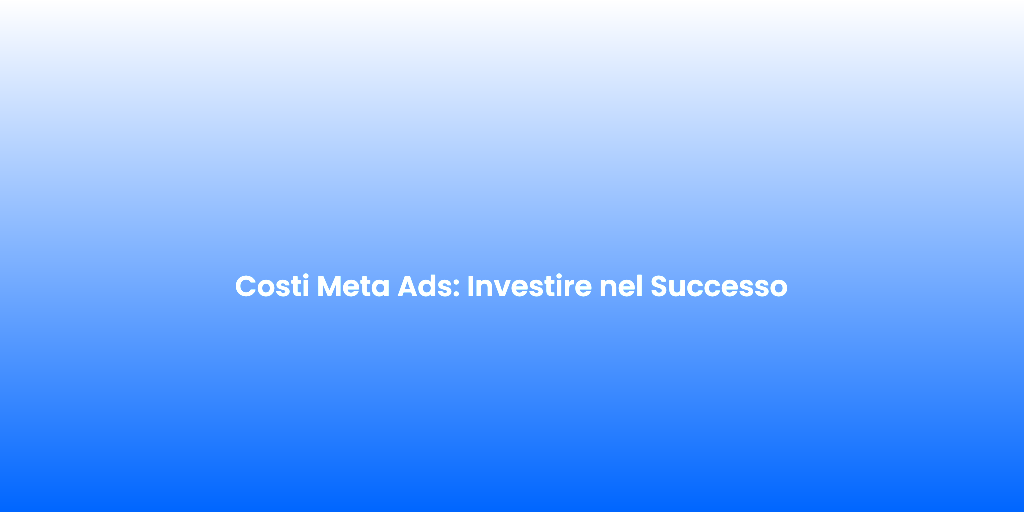 Costi Meta Ads Investire nel Successo