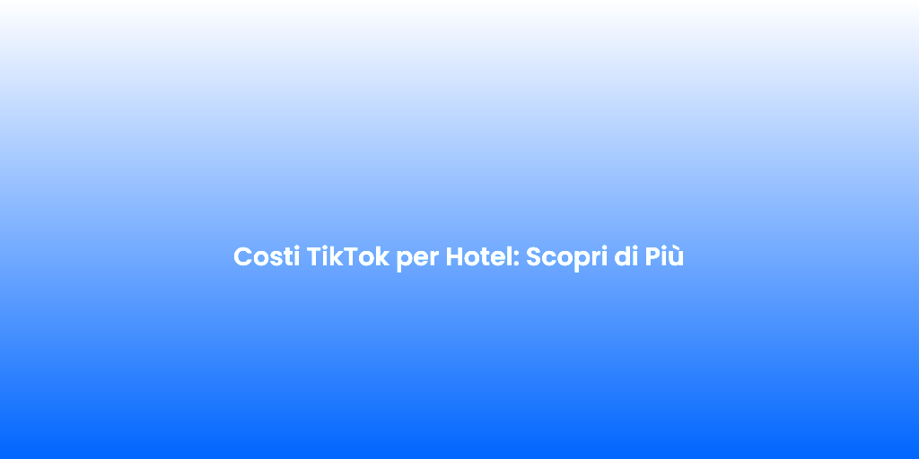 Costi TikTok per Hotel Scopri di Piu