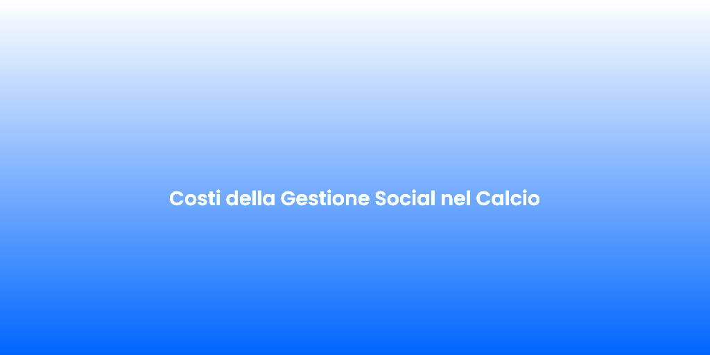 Costi della Gestione Social nel Calcio