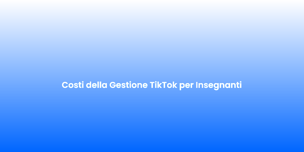 Costi della Gestione TikTok per Insegnanti