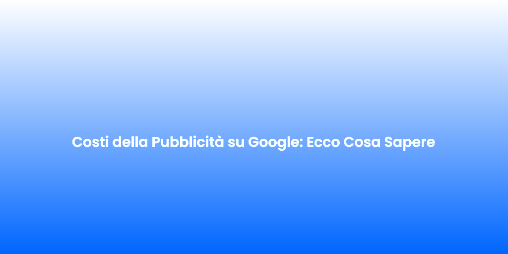 Costi della Pubblicita su Google Ecco Cosa Sapere 1
