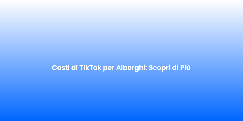 Costi di TikTok per Alberghi Scopri di Piu