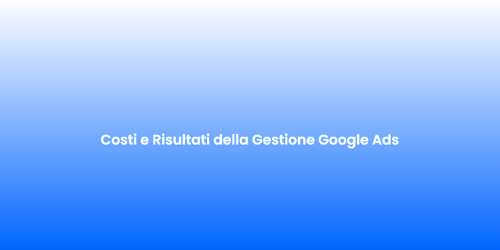 Costi e Risultati della Gestione Google Ads