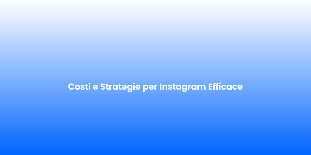 Costi e Strategie per Instagram Efficace