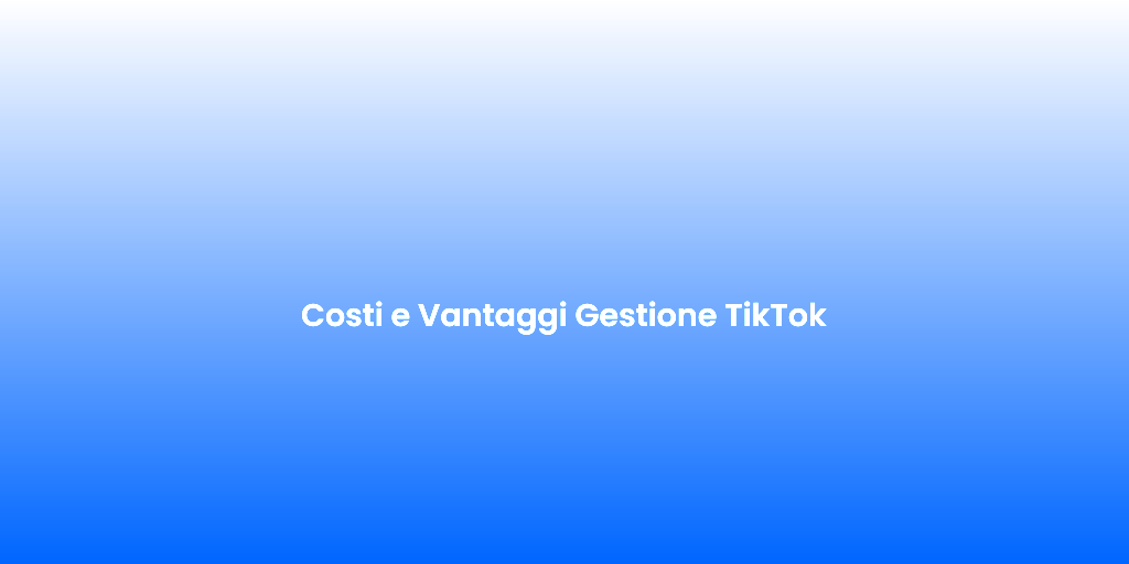 Costi e Vantaggi Gestione TikTok