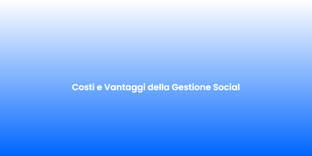 Costi e Vantaggi della Gestione Social