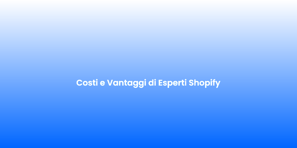 Costi e Vantaggi di Esperti Shopify