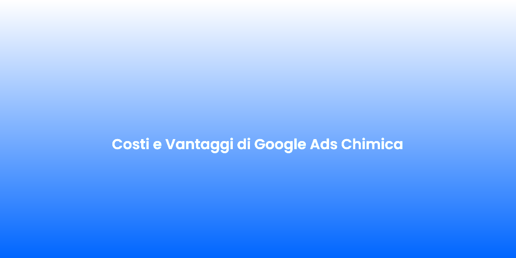 Costi e Vantaggi di Google Ads Chimica