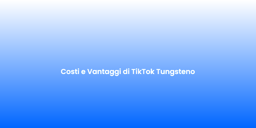 Costi e Vantaggi di TikTok Tungsteno