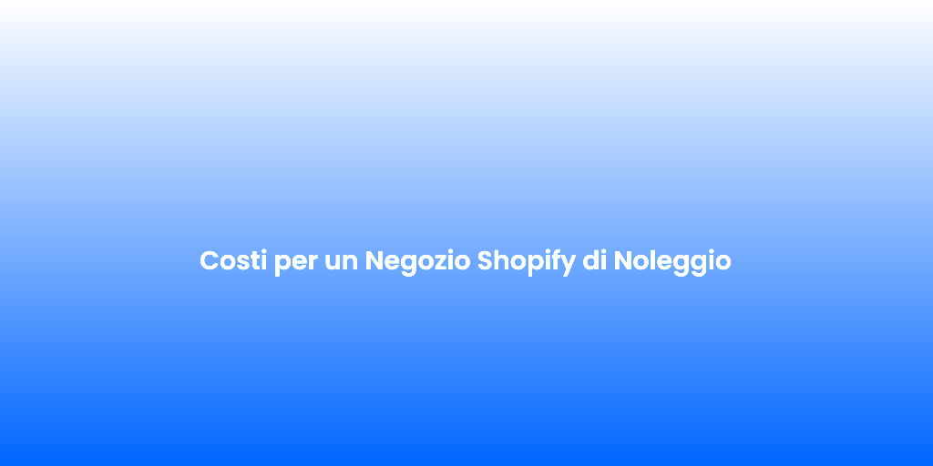 Costi per un Negozio Shopify di Noleggio