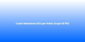 Costo Redazione SEO per Hotel Scopri di Piu