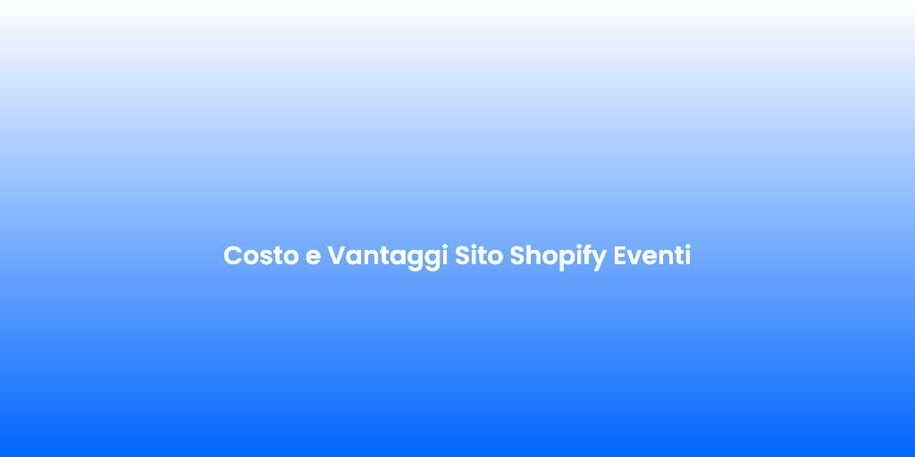 Costo e Vantaggi Sito Shopify Eventi