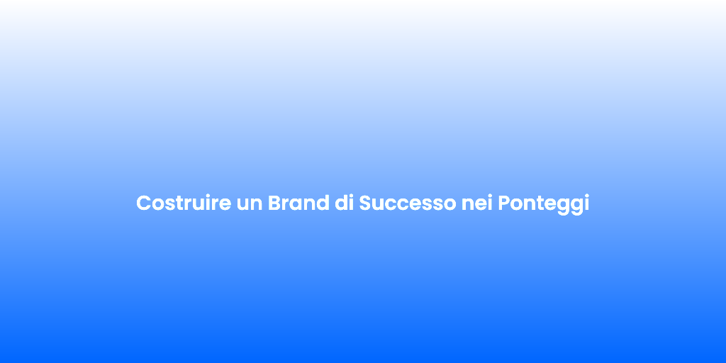 Costruire un Brand di Successo nei Ponteggi 1