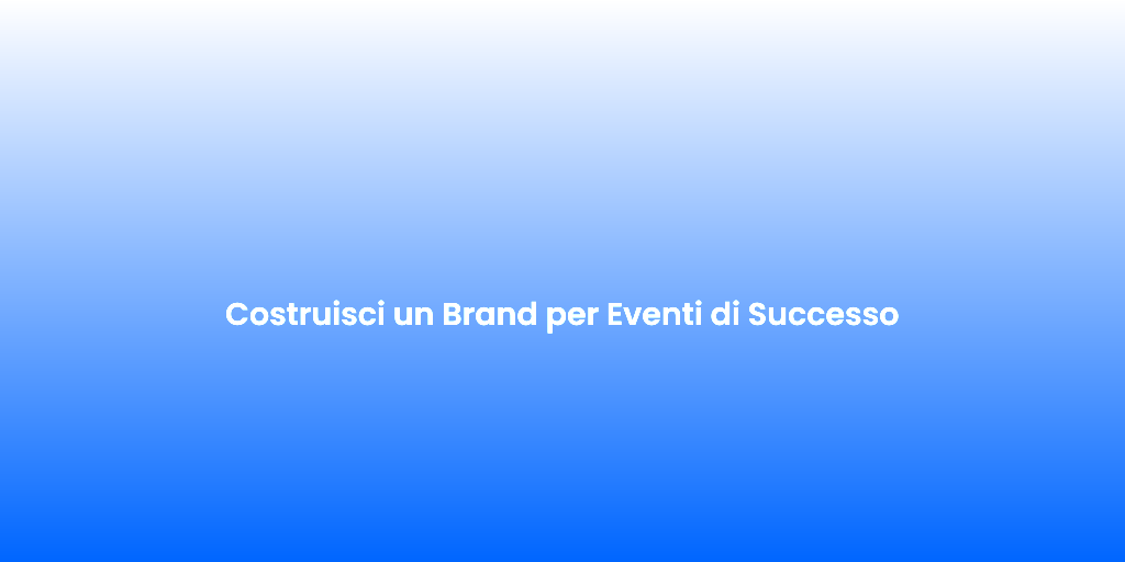 Costruisci un Brand per Eventi di Successo