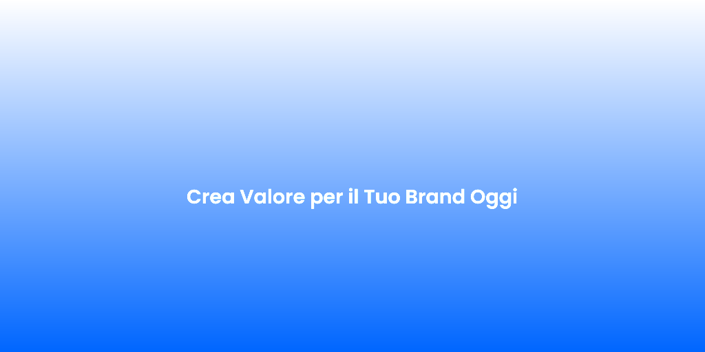 Crea Valore per il Tuo Brand Oggi
