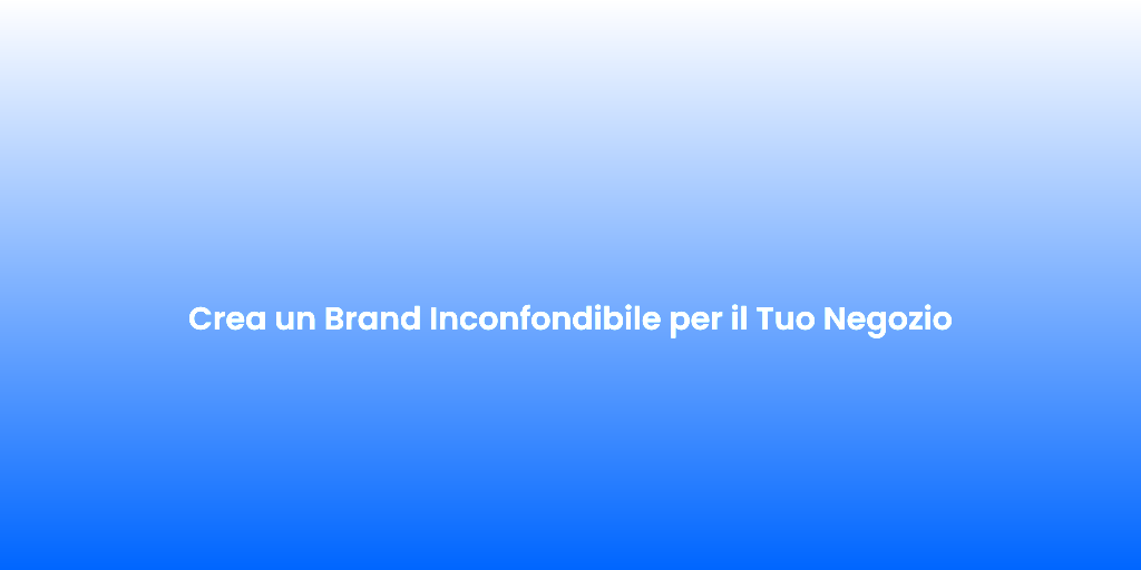 Crea un Brand Inconfondibile per il Tuo Negozio