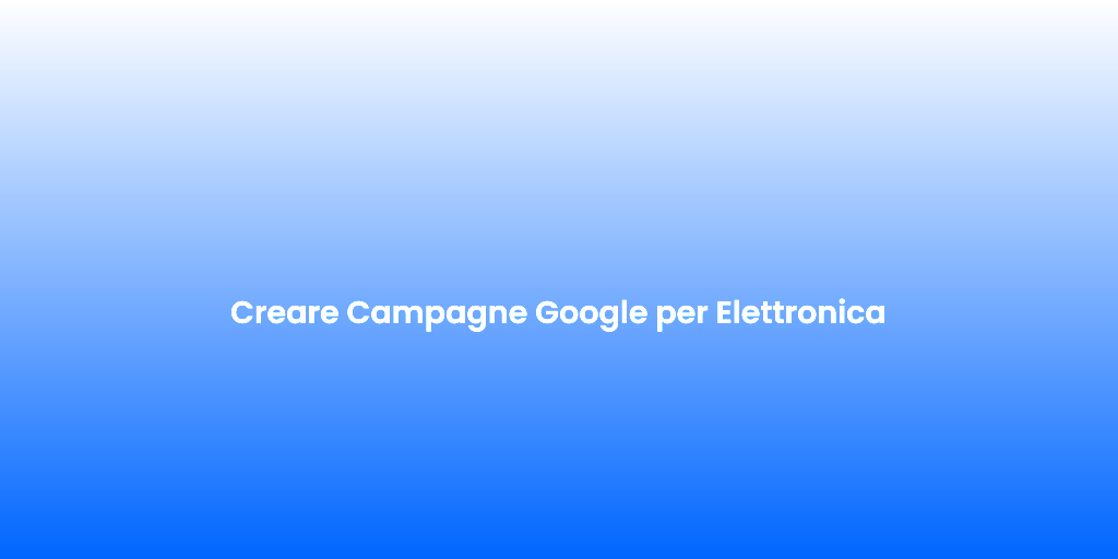 Creare Campagne Google per Elettronica