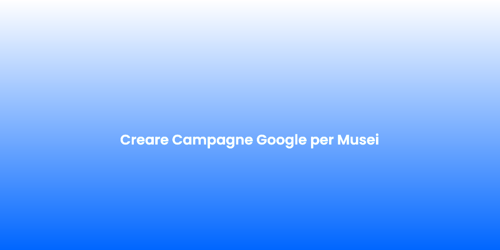 Creare Campagne Google per Musei 1