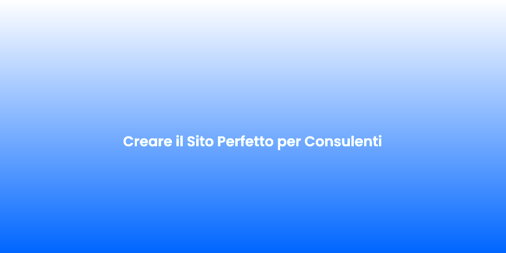 Creare il Sito Perfetto per Consulenti