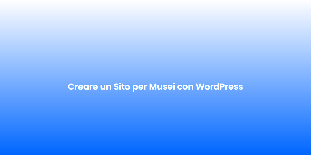 Creare un Sito per Musei con WordPress