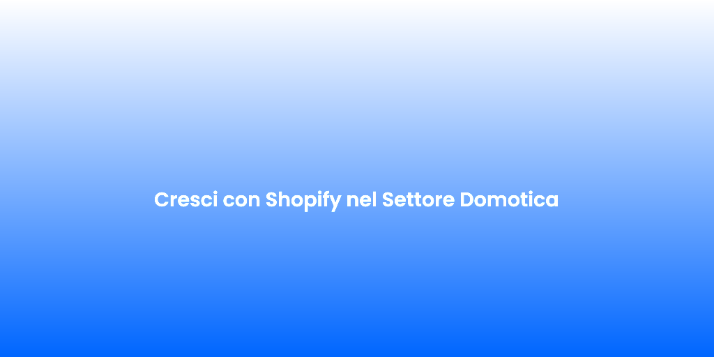 Cresci con Shopify nel Settore Domotica 2