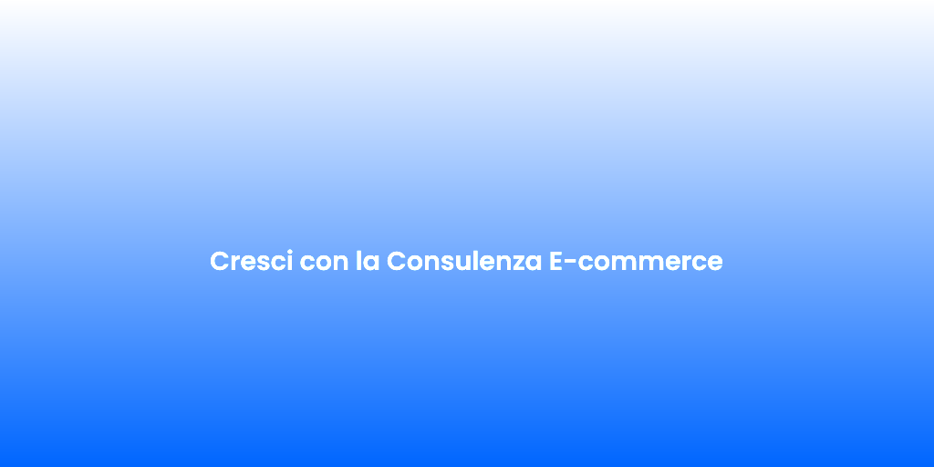Cresci con la Consulenza E commerce