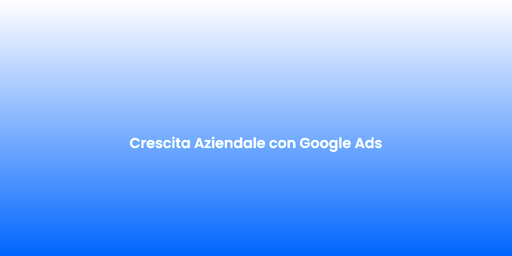Crescita Aziendale con Google Ads