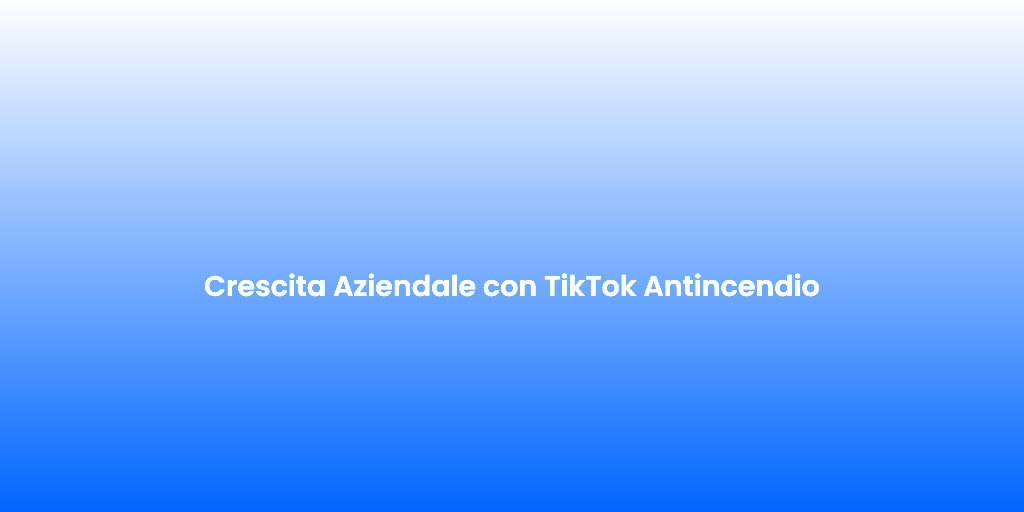 Crescita Aziendale con TikTok Antincendio