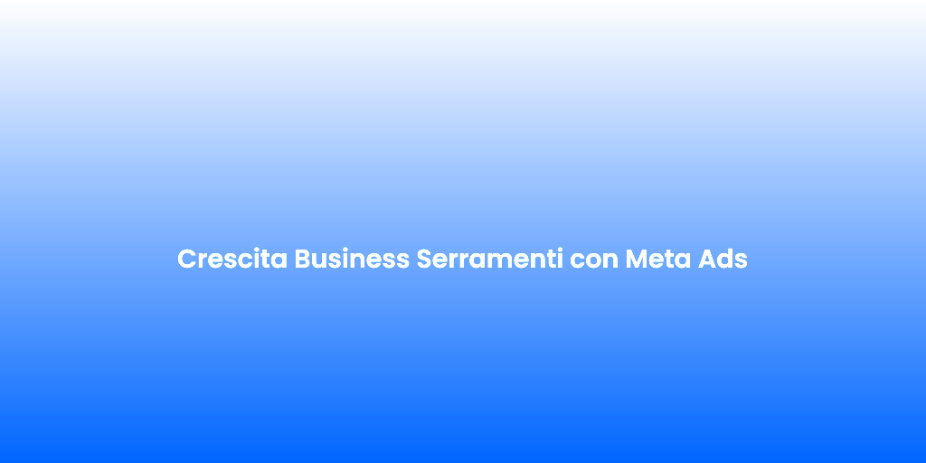 Crescita Business Serramenti con Meta Ads 1
