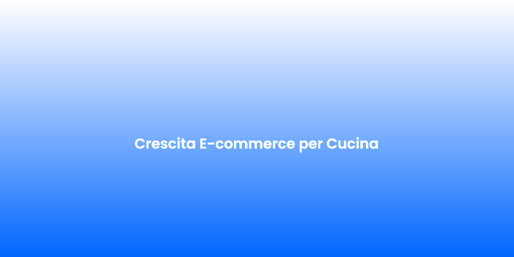 Crescita E commerce per Cucina