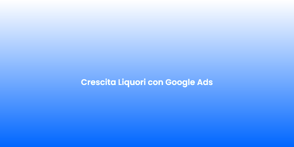 Crescita Liquori con Google Ads
