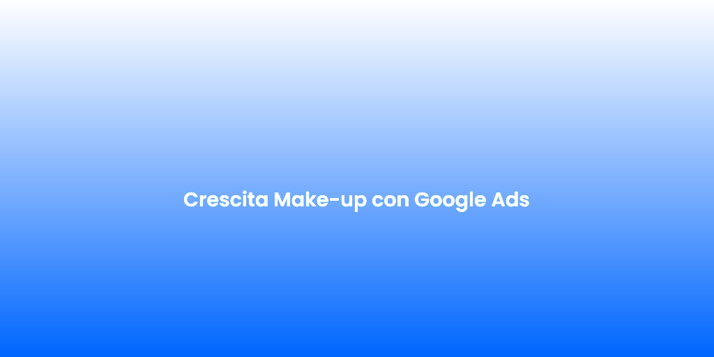Crescita Make up con Google Ads