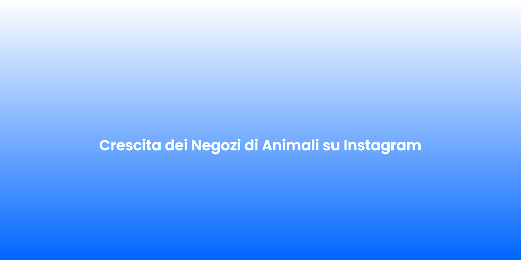 Crescita dei Negozi di Animali su Instagram 2