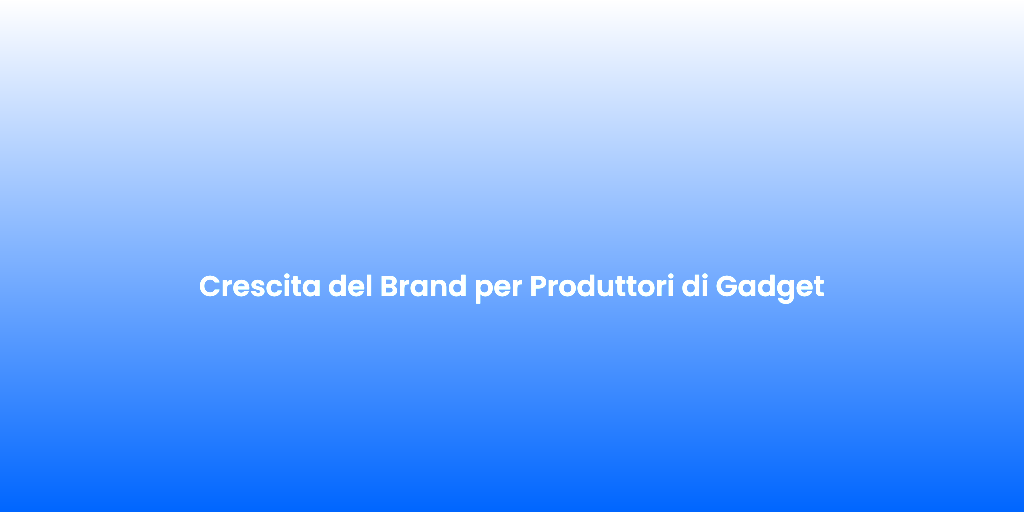 Crescita del Brand per Produttori di Gadget 1