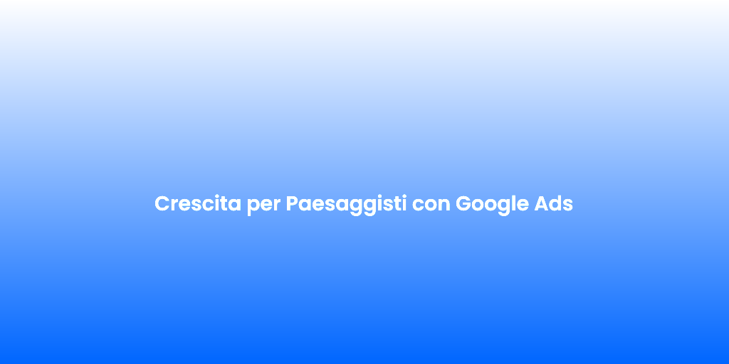 Crescita per Paesaggisti con Google Ads 1