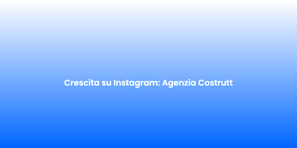 Crescita su Instagram Agenzia Costrutt