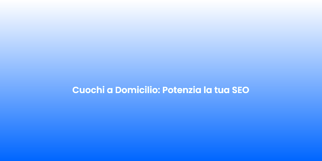 Cuochi a Domicilio Potenzia la tua SEO 1