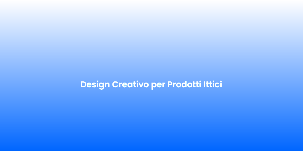 Design Creativo per Prodotti Ittici
