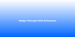Design Visivo per Hotel di Successo