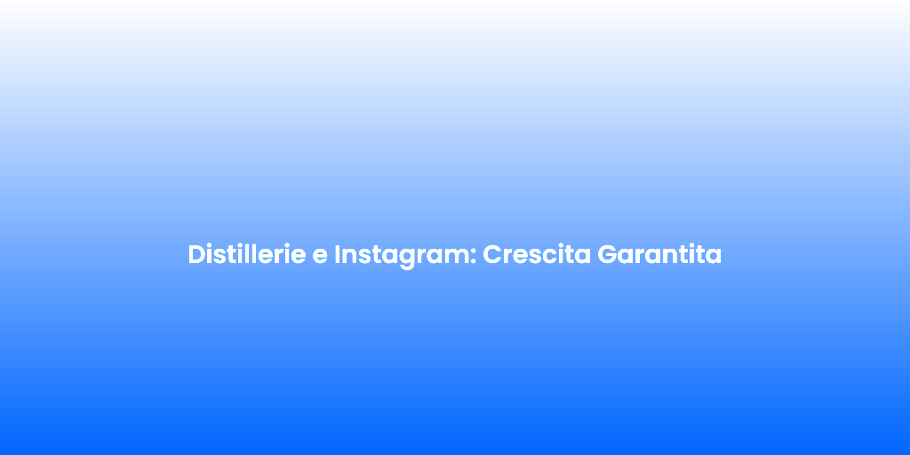 Distillerie e Instagram Crescita Garantita