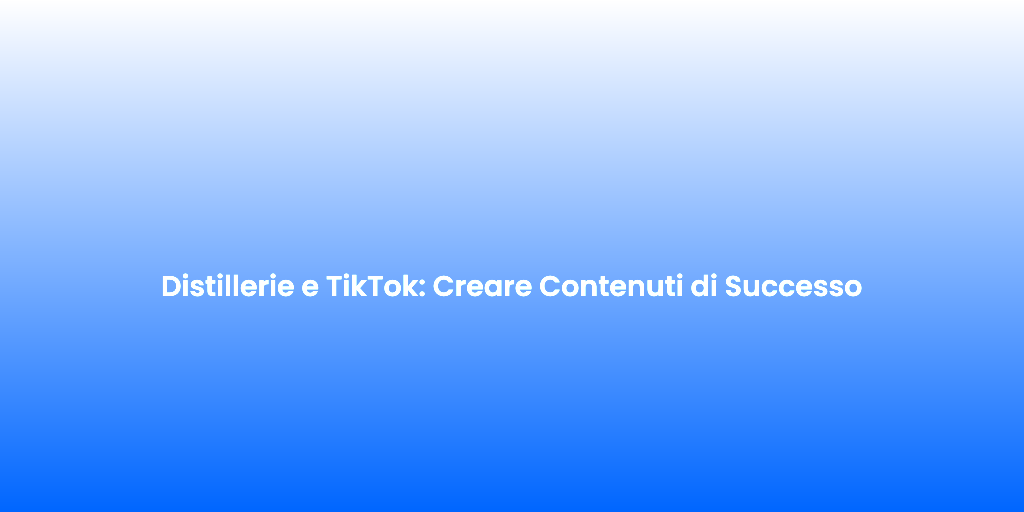 Distillerie e TikTok Creare Contenuti di Successo 1