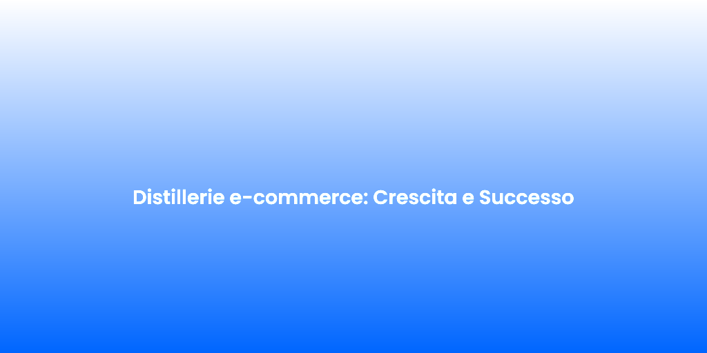 Distillerie e commerce Crescita e Successo
