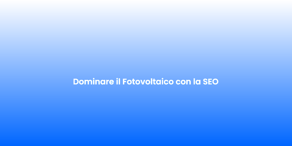 Dominare il Fotovoltaico con la SEO