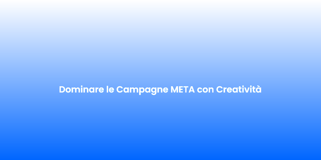 Dominare le Campagne META con Creativita 1