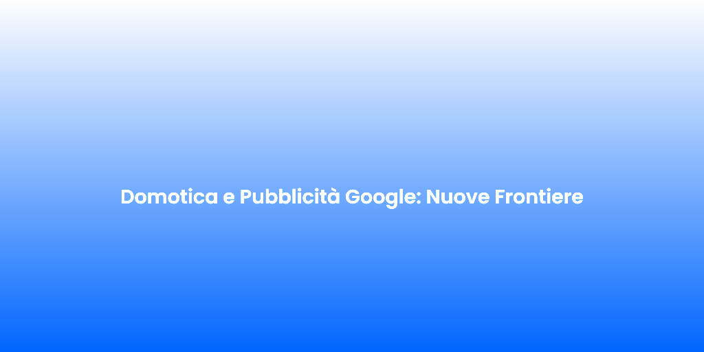 Domotica e Pubblicita Google Nuove Frontiere 1